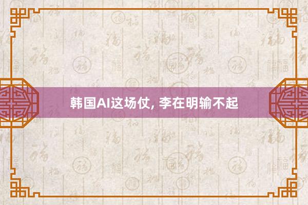 韩国AI这场仗, 李在明输不起