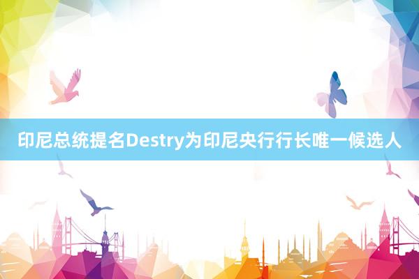 印尼总统提名Destry为印尼央行行长唯一候选人