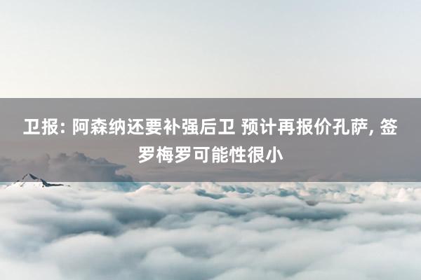 卫报: 阿森纳还要补强后卫 预计再报价孔萨, 签罗梅罗可能性很小