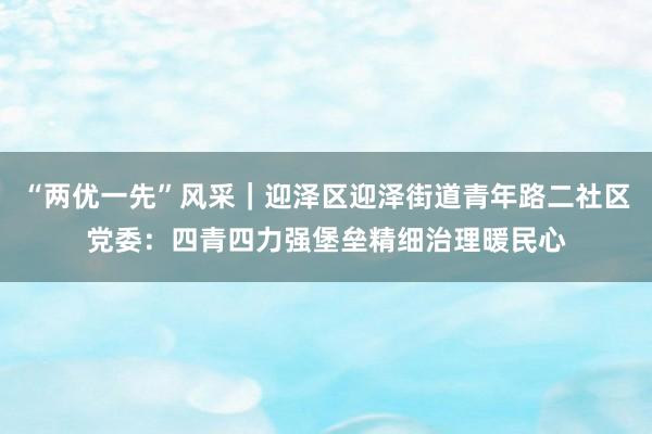 “两优一先”风采｜迎泽区迎泽街道青年路二社区党委：四青四力强堡垒　精细治理暖民心