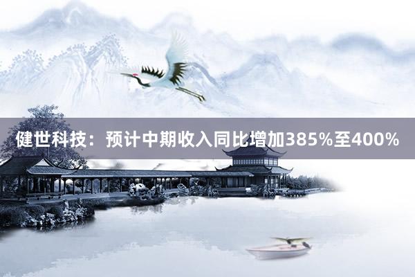 健世科技：预计中期收入同比增加385%至400%