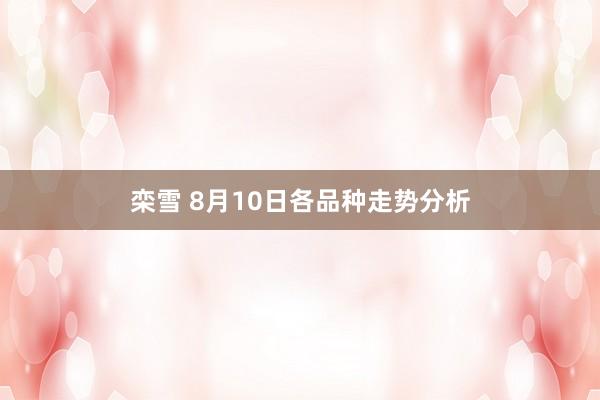 栾雪 8月10日各品种走势分析