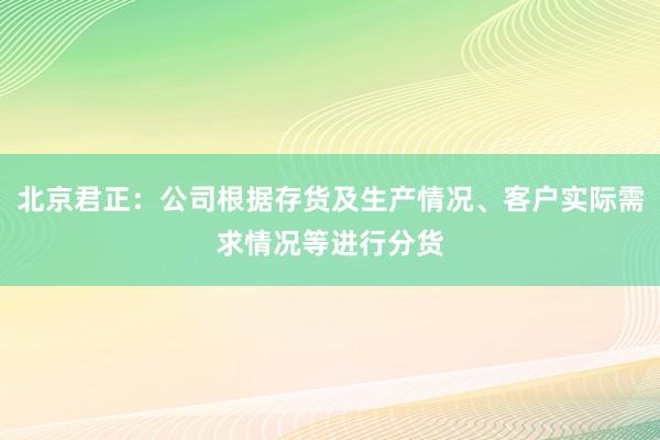 北京君正：公司根据存货及生产情况、客户实际需求情况等进行分货