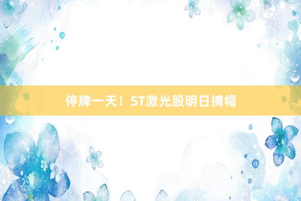 停牌一天！ST激光股明日摘帽