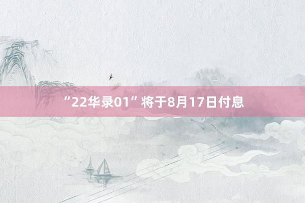 “22华录01”将于8月17日付息