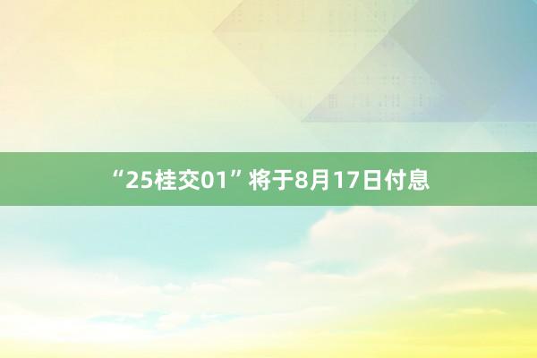 “25桂交01”将于8月17日付息