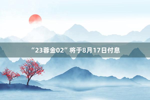 “23蓉金02”将于8月17日付息