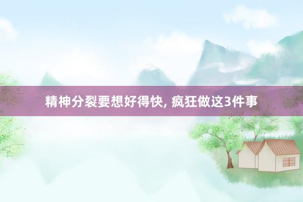 精神分裂要想好得快, 疯狂做这3件事