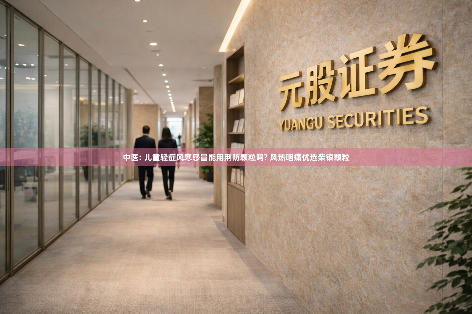 中医: 儿童轻症风寒感冒能用荆防颗粒吗? 风热咽痛优选柴银颗粒