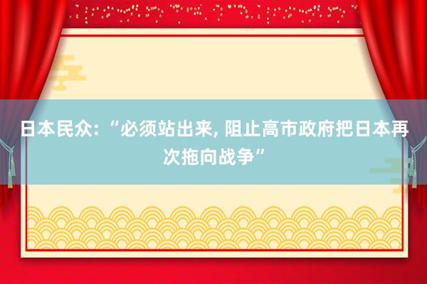日本民众: “必须站出来, 阻止高市政府把日本再次拖向战争”