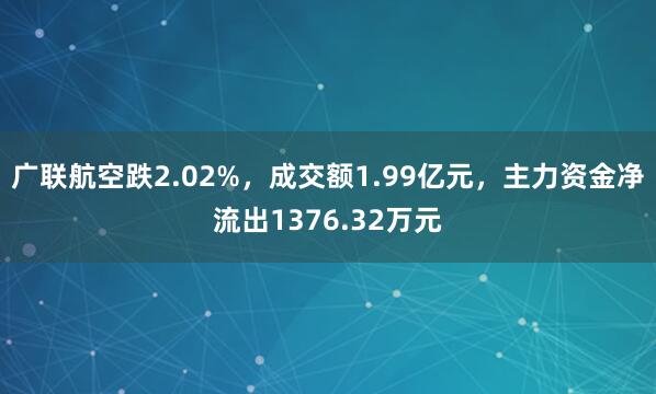 广联航空跌2.02%，成交额1.99亿元，主力资金净流出1376.32万元