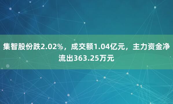 集智股份跌2.02%，成交额1.04亿元，主力资金净流出363.25万元