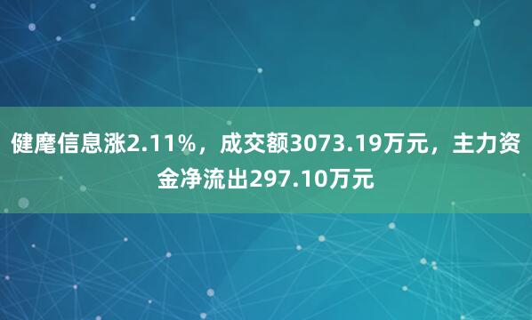 健麾信息涨2.11%，成交额3073.19万元，主力资金净流出297.10万元