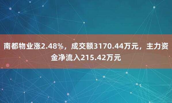 南都物业涨2.48%，成交额3170.44万元，主力资金净流入215.42万元