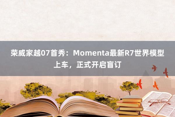 荣威家越07首秀：Momenta最新R7世界模型上车，正式开启盲订