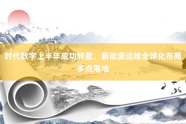 时代数字上半年成功转盈，新能源运维全球化布局多点落地