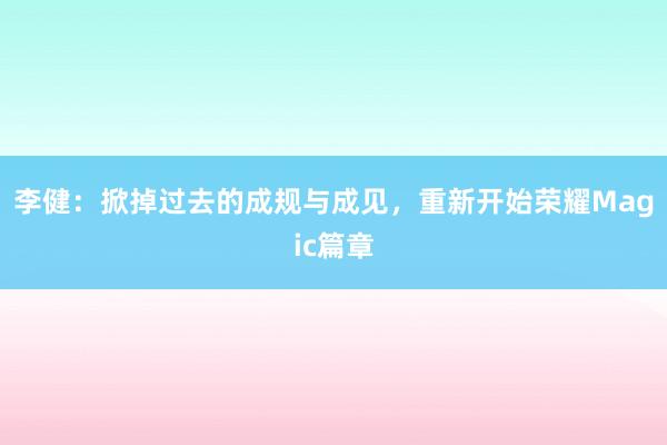 李健：掀掉过去的成规与成见，重新开始荣耀Magic篇章