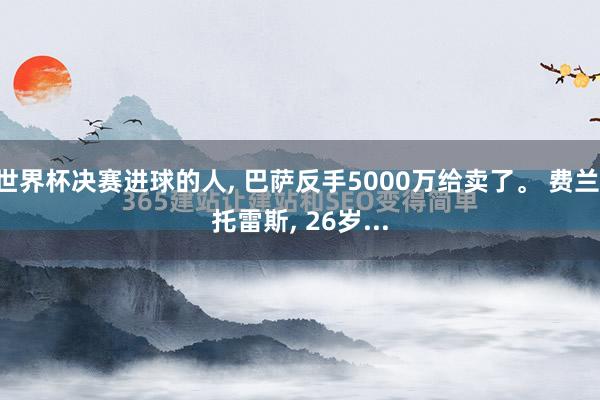 世界杯决赛进球的人, 巴萨反手5000万给卖了。 费兰·托雷斯, 26岁...