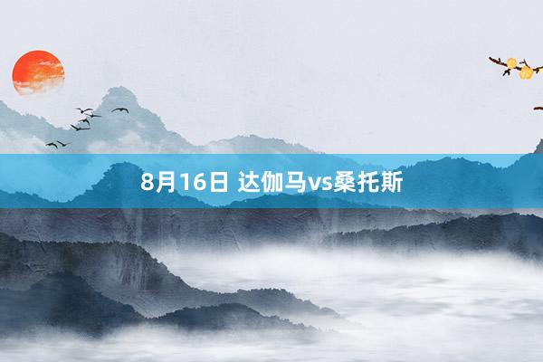 8月16日 达伽马vs桑托斯