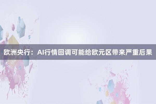 欧洲央行：AI行情回调可能给欧元区带来严重后果