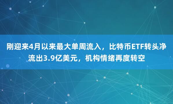 刚迎来4月以来最大单周流入,比特币ETF转头净流出3.9亿美元,机构情绪再度转空