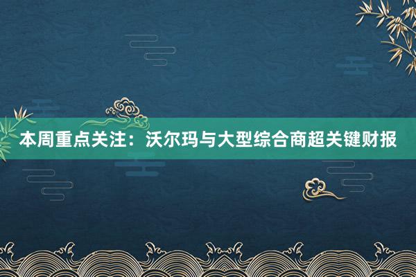 本周重点关注：沃尔玛与大型综合商超关键财报