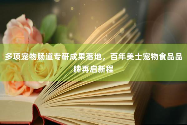 多项宠物肠道专研成果落地，百年美士宠物食品品牌再启新程