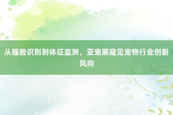 从猫脸识别到体征监测，亚宠展窥见宠物行业创新风向