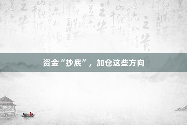 资金“抄底”,加仓这些方向