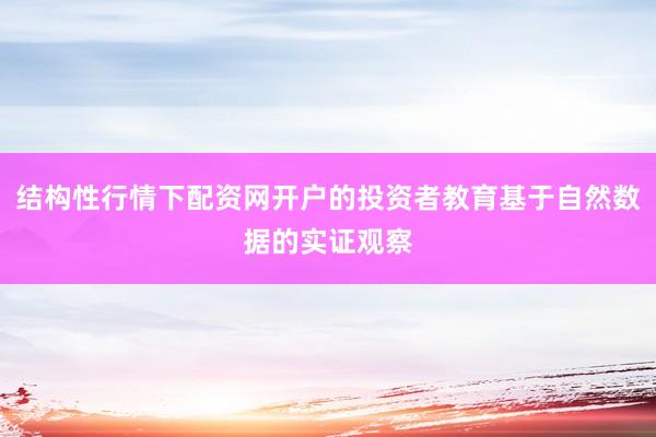 结构性行情下配资网开户的投资者教育基于自然数据的实证观察