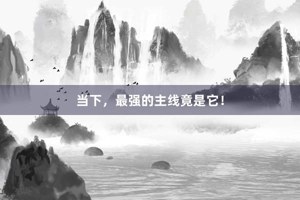 当下，最强的主线竟是它！