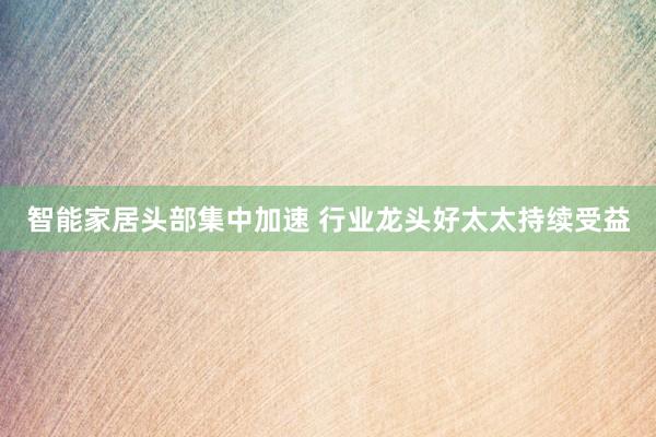 智能家居头部集中加速 行业龙头好太太持续受益