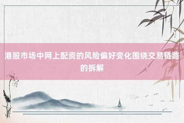 港股市场中网上配资的风险偏好变化围绕交易链路的拆解