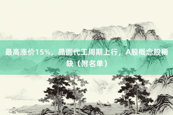 最高涨价15%，晶圆代工周期上行，A股概念股稀缺（附名单）
