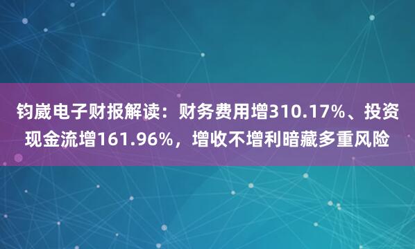 钧崴电子财报解读：财务费用增310.17%、投资现金流增161.96%，增收不增利暗藏多重风险