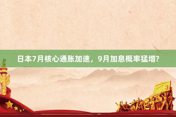 日本7月核心通胀加速，9月加息概率猛增?