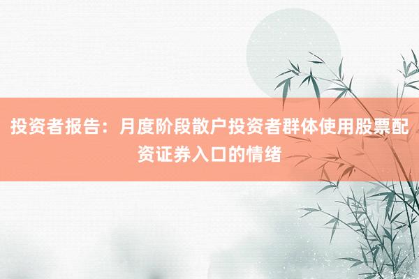 投资者报告：月度阶段散户投资者群体使用股票配资证券入口的情绪