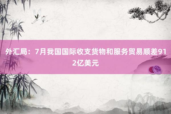 外汇局：7月我国国际收支货物和服务贸易顺差912亿美元