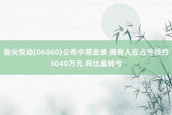 指尖悦动(06860)公布中期业绩 拥有人应占亏损约3040万元 同比盈转亏