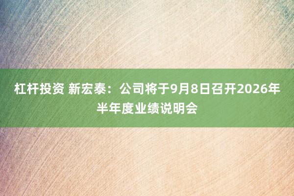 杠杆投资 新宏泰：公司将于9月8日召开2026年半年度业绩说明会