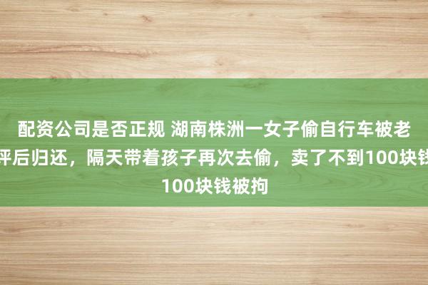 配资公司是否正规 湖南株洲一女子偷自行车被老公批评后归还，隔天带着孩子再次去偷，卖了不到100块钱被拘