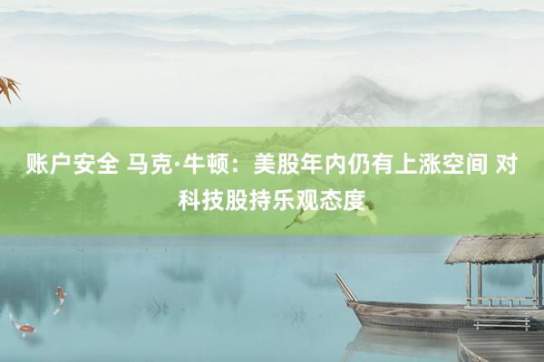 账户安全 马克·牛顿：美股年内仍有上涨空间 对科技股持乐观态度