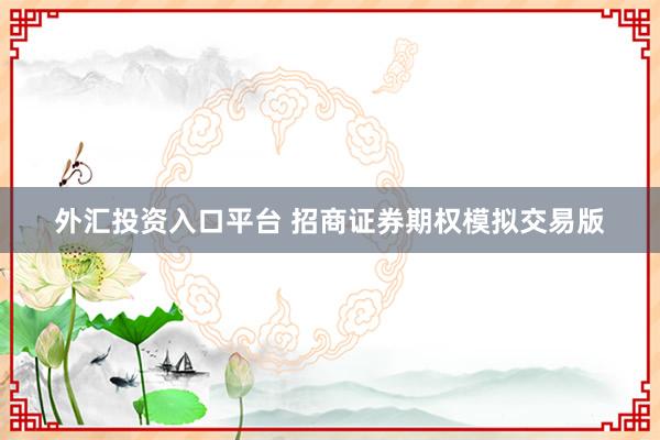 外汇投资入口平台 招商证券期权模拟交易版