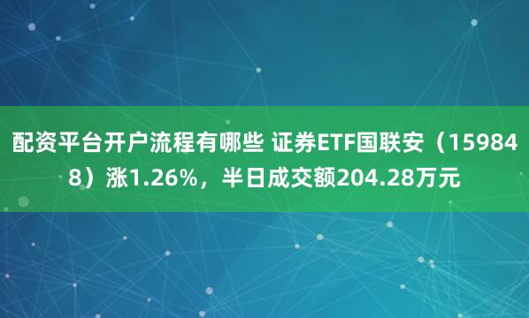 配资平台开户流程有哪些 证券ETF国联安（159848）涨1.26%，半日成交额204.28万元