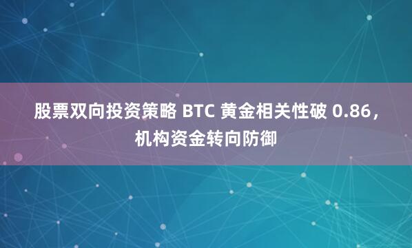 股票双向投资策略 BTC 黄金相关性破 0.86，机构资金转向防御