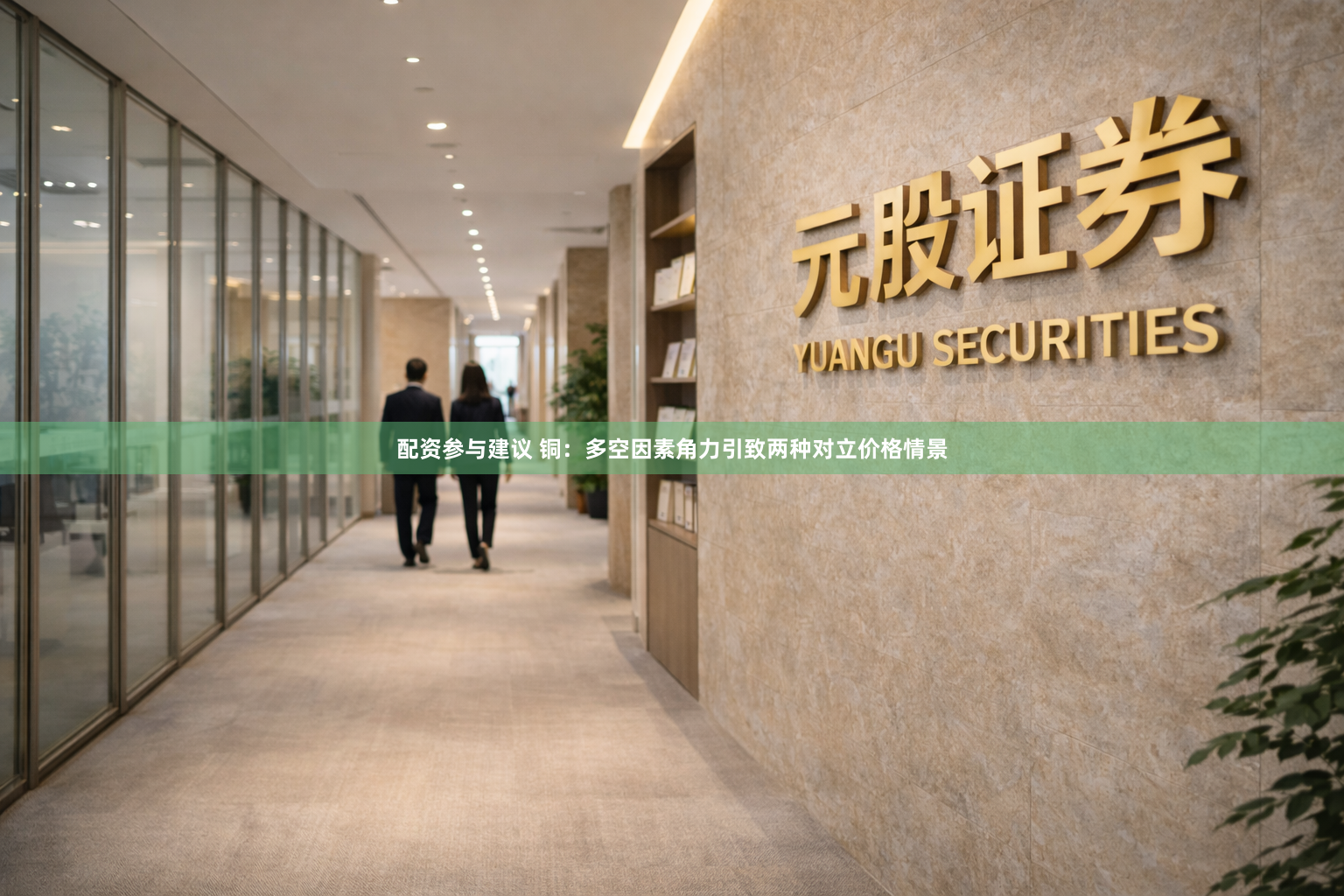 配资参与建议 铜：多空因素角力引致两种对立价格情景