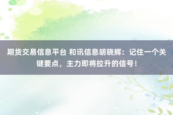 期货交易信息平台 和讯信息胡晓辉：记住一个关键要点，主力即将拉升的信号！