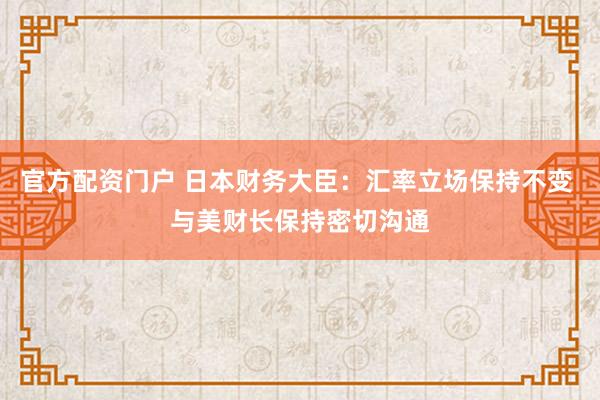 官方配资门户 日本财务大臣：汇率立场保持不变 与美财长保持密切沟通