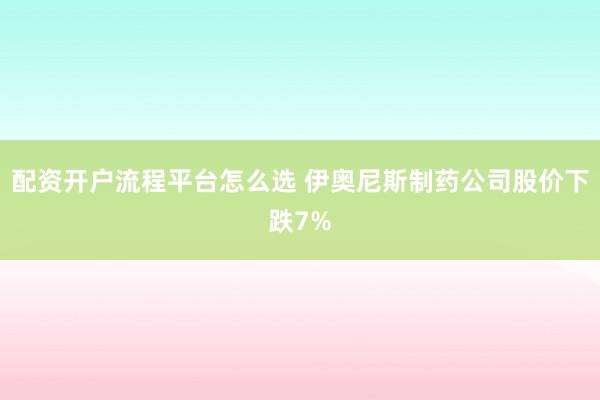 配资开户流程平台怎么选 伊奥尼斯制药公司股价下跌7%