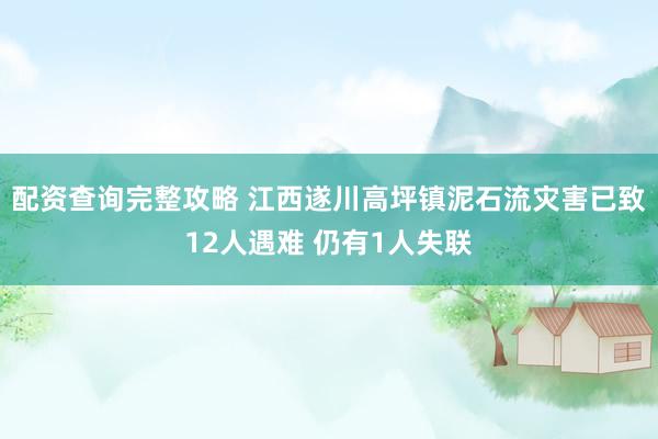 配资查询完整攻略 江西遂川高坪镇泥石流灾害已致12人遇难 仍有1人失联